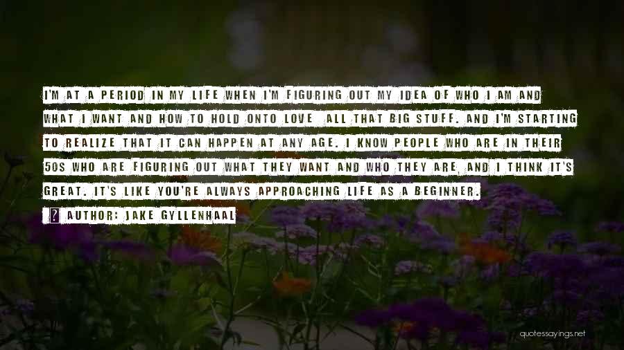 Jake Gyllenhaal Quotes: I'm At A Period In My Life When I'm Figuring Out My Idea Of Who I Am And What I