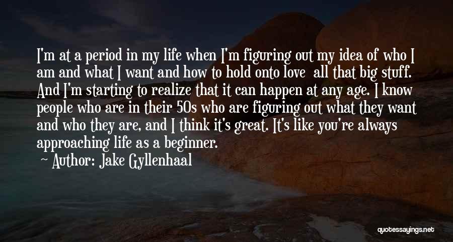 Jake Gyllenhaal Quotes: I'm At A Period In My Life When I'm Figuring Out My Idea Of Who I Am And What I