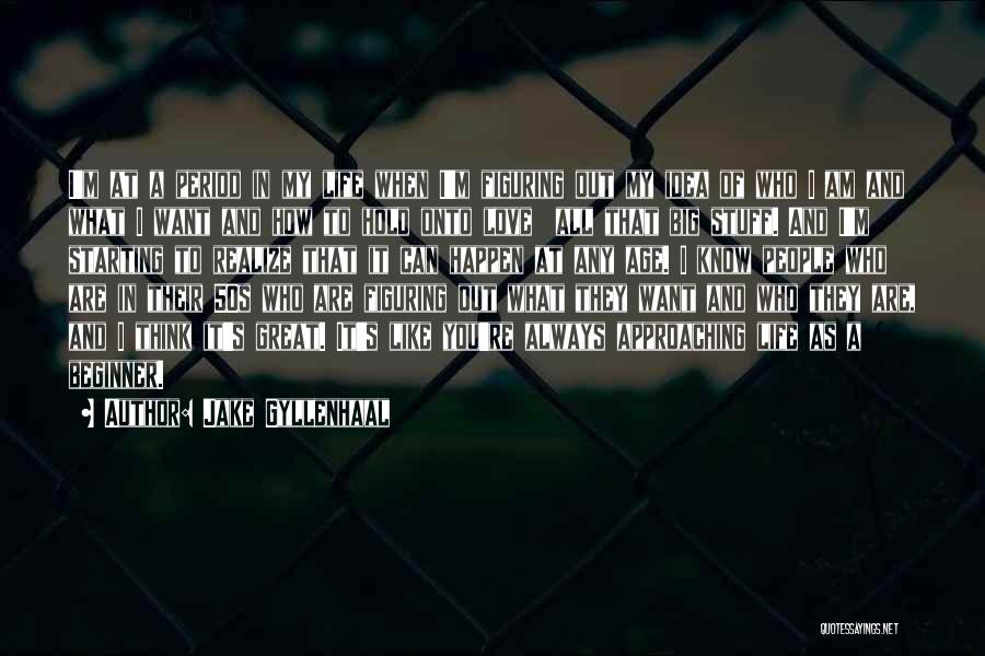 Jake Gyllenhaal Quotes: I'm At A Period In My Life When I'm Figuring Out My Idea Of Who I Am And What I