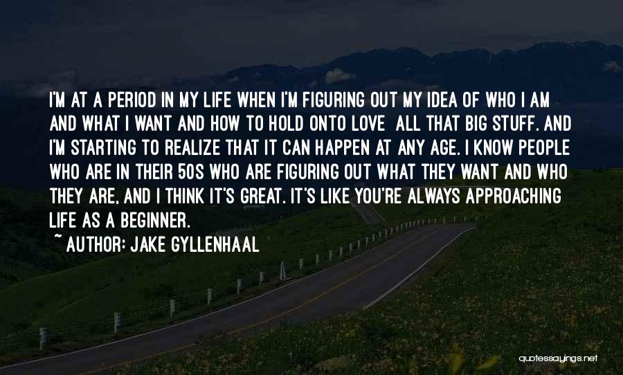 Jake Gyllenhaal Quotes: I'm At A Period In My Life When I'm Figuring Out My Idea Of Who I Am And What I