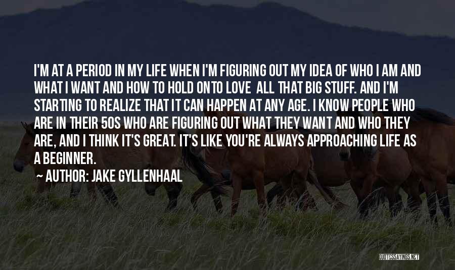 Jake Gyllenhaal Quotes: I'm At A Period In My Life When I'm Figuring Out My Idea Of Who I Am And What I