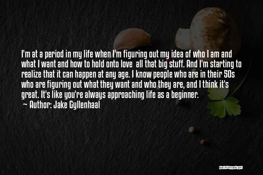 Jake Gyllenhaal Quotes: I'm At A Period In My Life When I'm Figuring Out My Idea Of Who I Am And What I