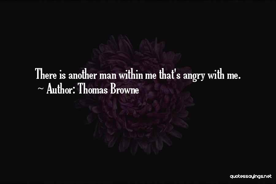 Thomas Browne Quotes: There Is Another Man Within Me That's Angry With Me.