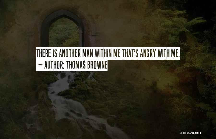 Thomas Browne Quotes: There Is Another Man Within Me That's Angry With Me.