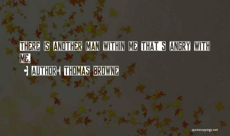 Thomas Browne Quotes: There Is Another Man Within Me That's Angry With Me.