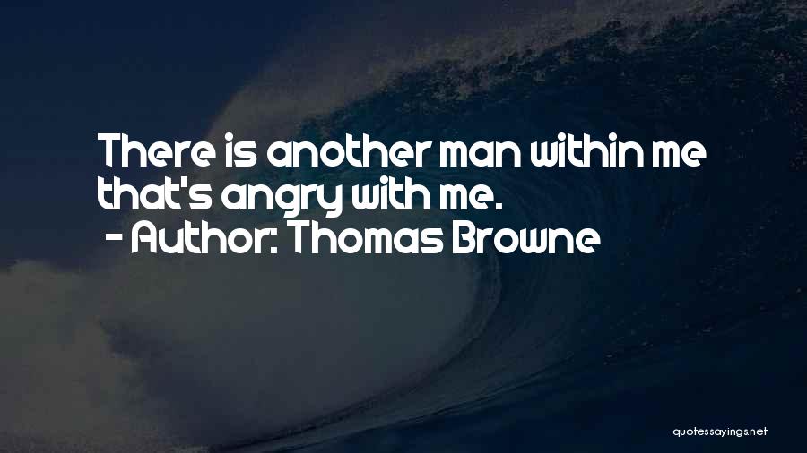 Thomas Browne Quotes: There Is Another Man Within Me That's Angry With Me.