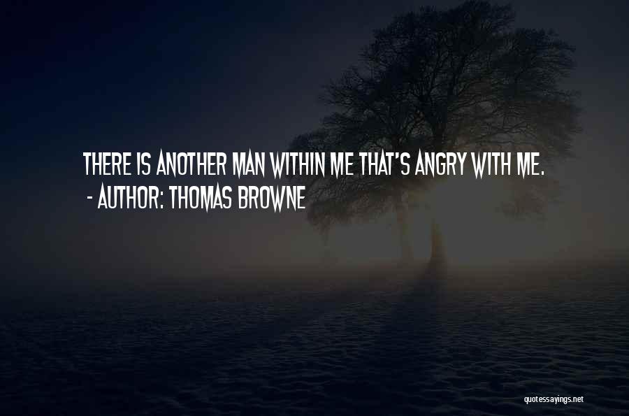 Thomas Browne Quotes: There Is Another Man Within Me That's Angry With Me.