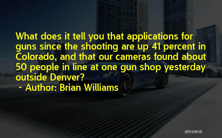 Brian Williams Quotes: What Does It Tell You That Applications For Guns Since The Shooting Are Up 41 Percent In Colorado, And That