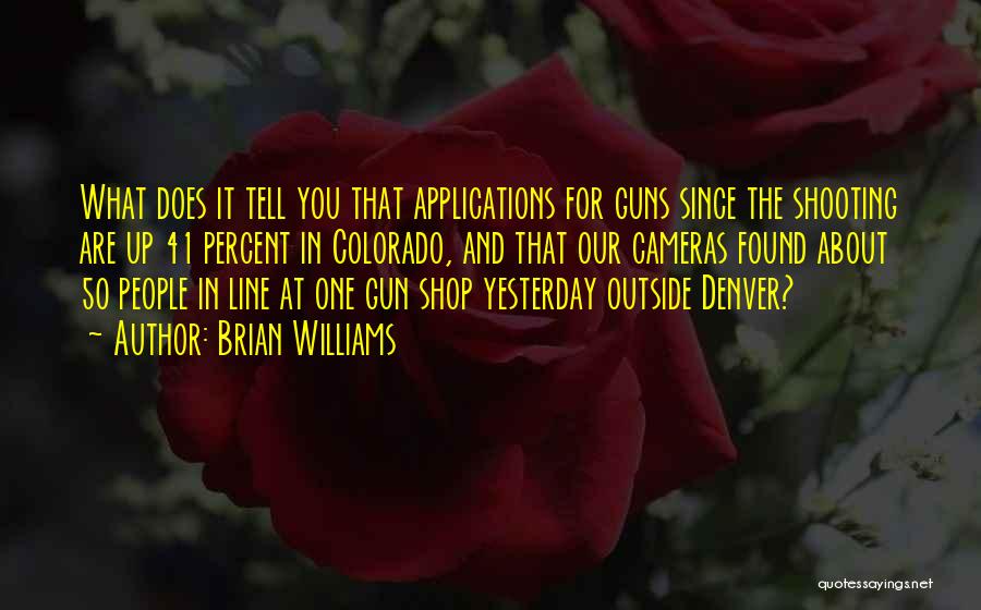 Brian Williams Quotes: What Does It Tell You That Applications For Guns Since The Shooting Are Up 41 Percent In Colorado, And That