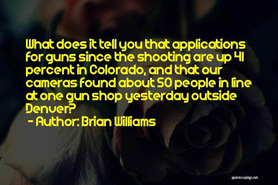 Brian Williams Quotes: What Does It Tell You That Applications For Guns Since The Shooting Are Up 41 Percent In Colorado, And That