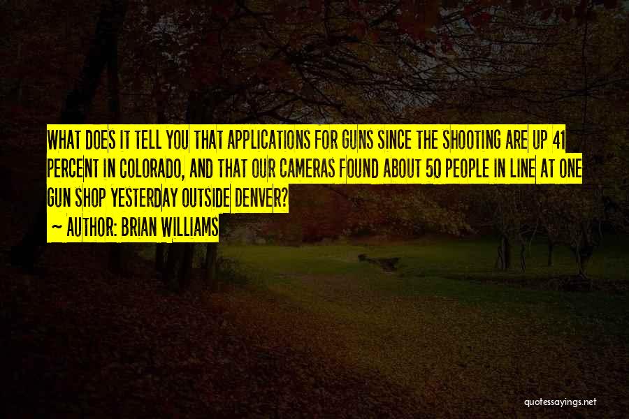 Brian Williams Quotes: What Does It Tell You That Applications For Guns Since The Shooting Are Up 41 Percent In Colorado, And That