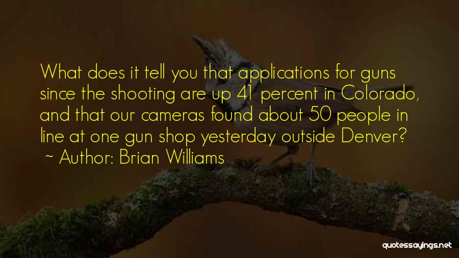 Brian Williams Quotes: What Does It Tell You That Applications For Guns Since The Shooting Are Up 41 Percent In Colorado, And That