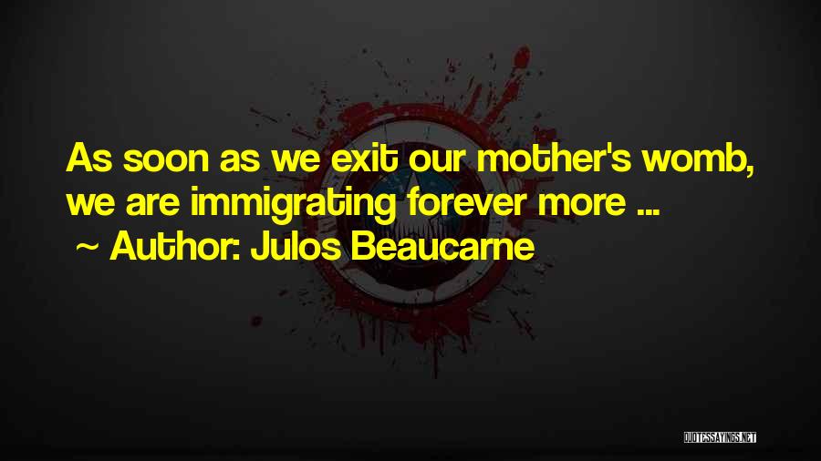 Julos Beaucarne Quotes: As Soon As We Exit Our Mother's Womb, We Are Immigrating Forever More ...