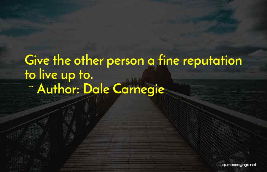 Dale Carnegie Quotes: Give The Other Person A Fine Reputation To Live Up To.