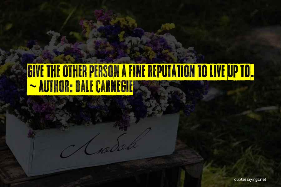 Dale Carnegie Quotes: Give The Other Person A Fine Reputation To Live Up To.