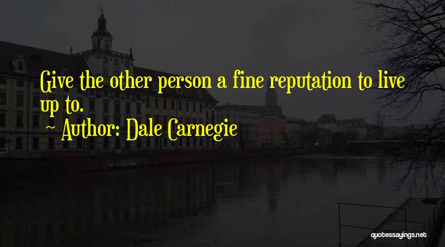 Dale Carnegie Quotes: Give The Other Person A Fine Reputation To Live Up To.