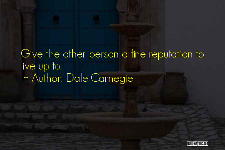Dale Carnegie Quotes: Give The Other Person A Fine Reputation To Live Up To.