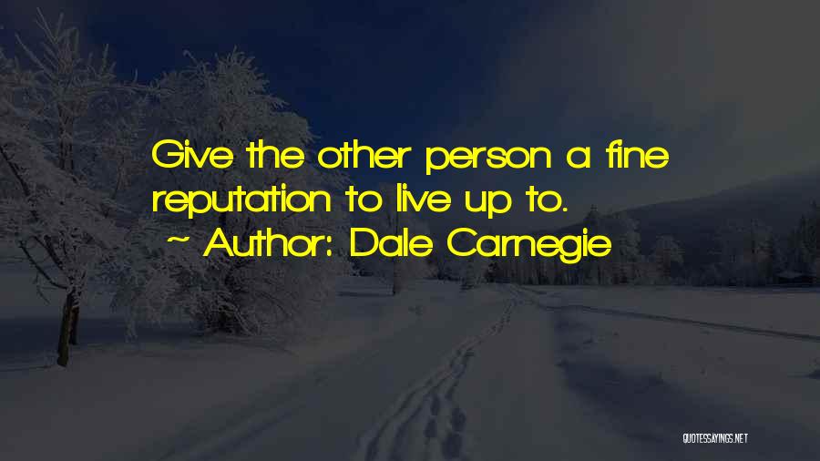 Dale Carnegie Quotes: Give The Other Person A Fine Reputation To Live Up To.