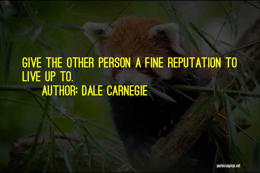 Dale Carnegie Quotes: Give The Other Person A Fine Reputation To Live Up To.