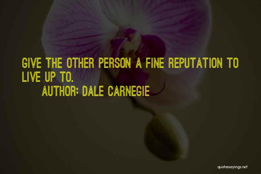 Dale Carnegie Quotes: Give The Other Person A Fine Reputation To Live Up To.
