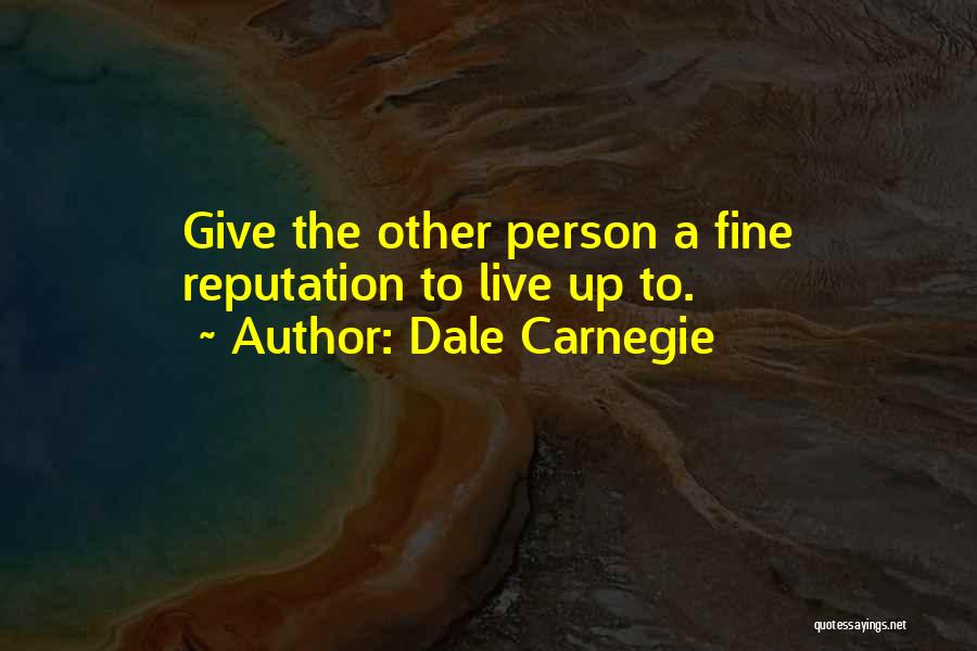 Dale Carnegie Quotes: Give The Other Person A Fine Reputation To Live Up To.