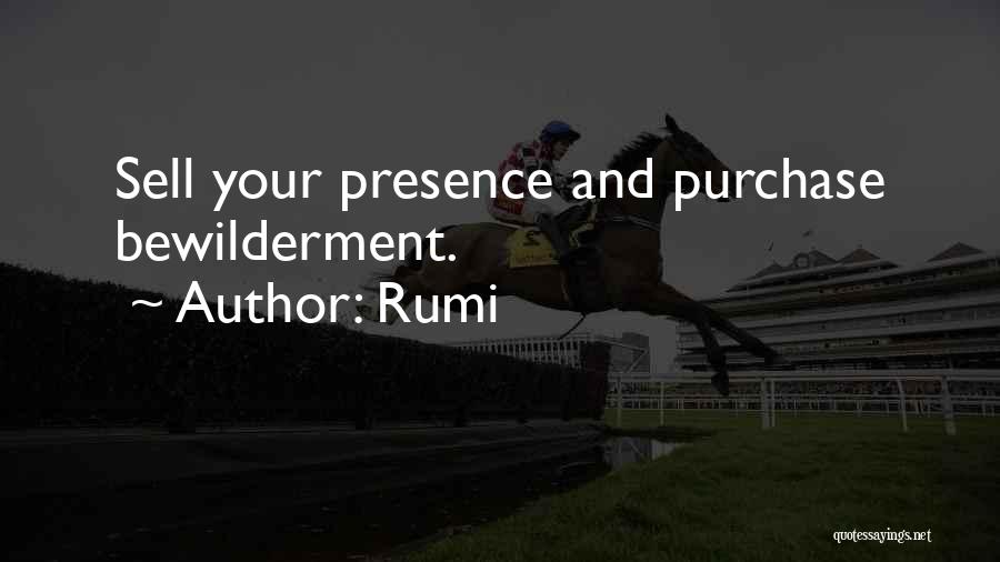 Rumi Quotes: Sell Your Presence And Purchase Bewilderment.
