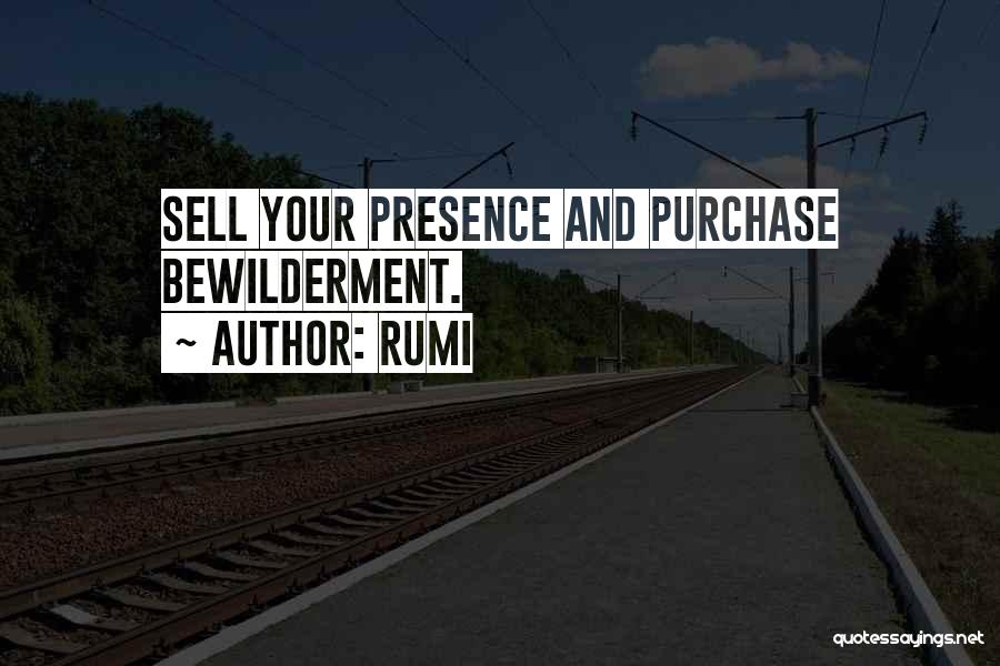 Rumi Quotes: Sell Your Presence And Purchase Bewilderment.
