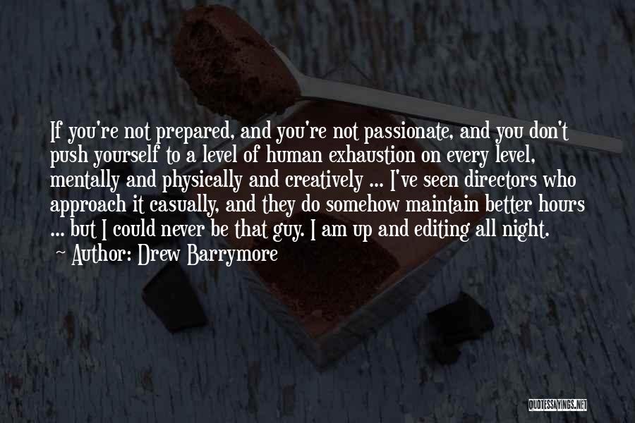 Drew Barrymore Quotes: If You're Not Prepared, And You're Not Passionate, And You Don't Push Yourself To A Level Of Human Exhaustion On