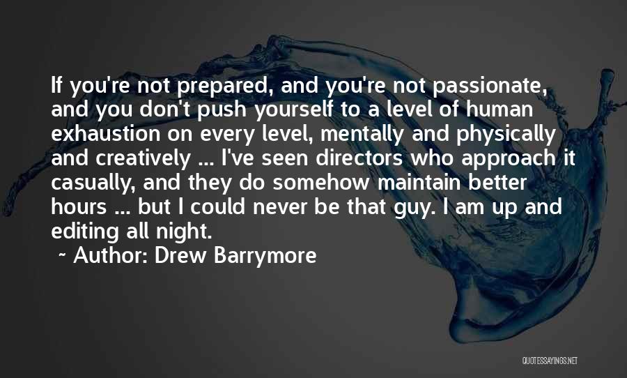 Drew Barrymore Quotes: If You're Not Prepared, And You're Not Passionate, And You Don't Push Yourself To A Level Of Human Exhaustion On