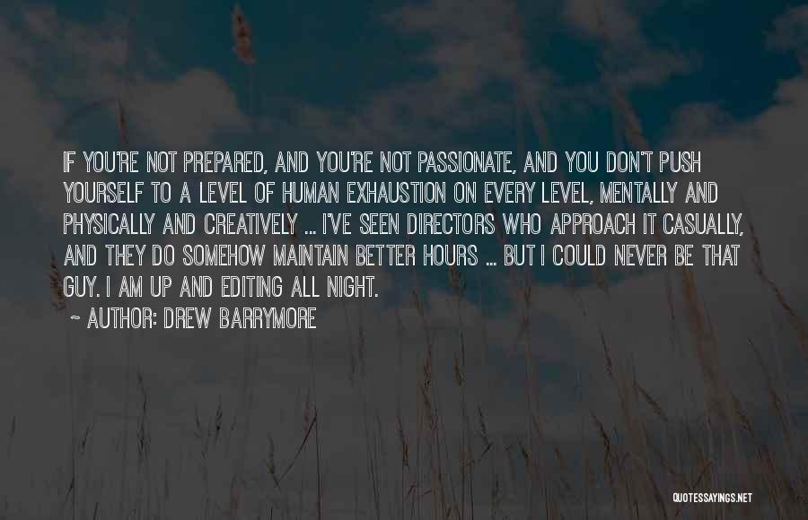 Drew Barrymore Quotes: If You're Not Prepared, And You're Not Passionate, And You Don't Push Yourself To A Level Of Human Exhaustion On