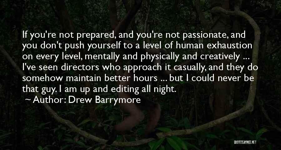 Drew Barrymore Quotes: If You're Not Prepared, And You're Not Passionate, And You Don't Push Yourself To A Level Of Human Exhaustion On