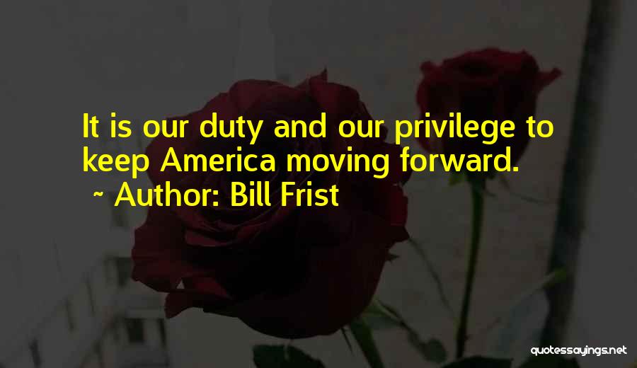 Bill Frist Quotes: It Is Our Duty And Our Privilege To Keep America Moving Forward.