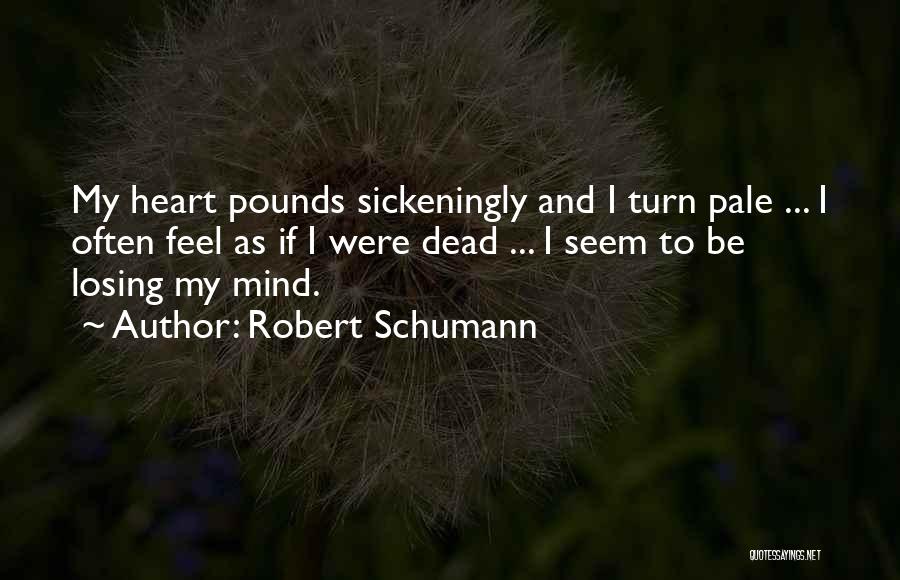 Robert Schumann Quotes: My Heart Pounds Sickeningly And I Turn Pale ... I Often Feel As If I Were Dead ... I Seem