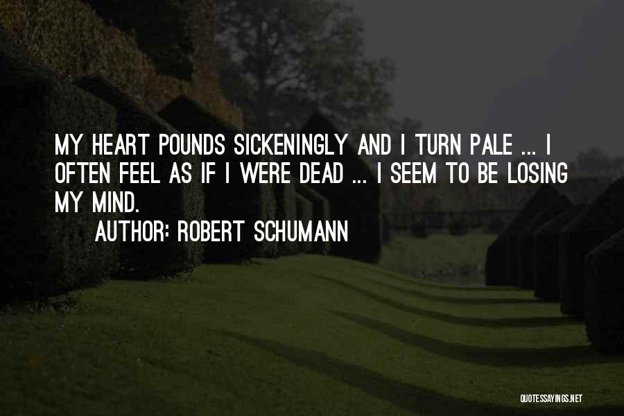 Robert Schumann Quotes: My Heart Pounds Sickeningly And I Turn Pale ... I Often Feel As If I Were Dead ... I Seem