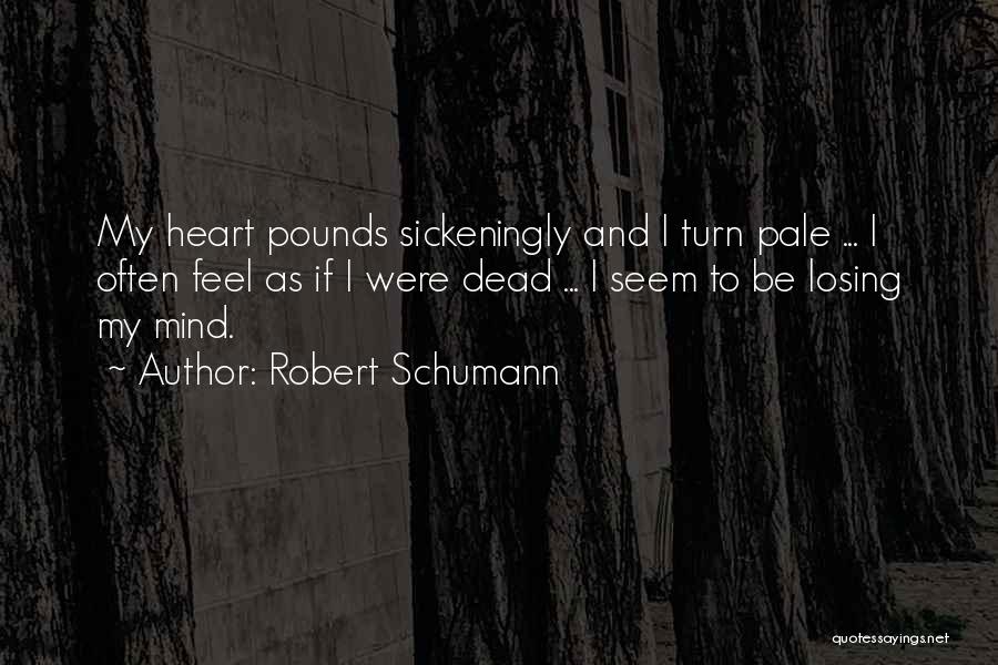 Robert Schumann Quotes: My Heart Pounds Sickeningly And I Turn Pale ... I Often Feel As If I Were Dead ... I Seem