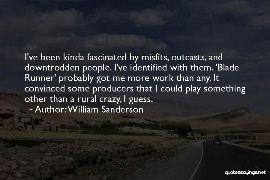 William Sanderson Quotes: I've Been Kinda Fascinated By Misfits, Outcasts, And Downtrodden People. I've Identified With Them. 'blade Runner' Probably Got Me More