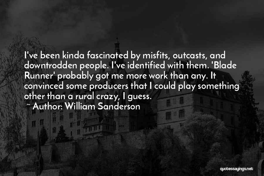 William Sanderson Quotes: I've Been Kinda Fascinated By Misfits, Outcasts, And Downtrodden People. I've Identified With Them. 'blade Runner' Probably Got Me More