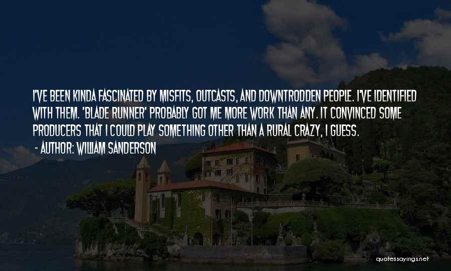 William Sanderson Quotes: I've Been Kinda Fascinated By Misfits, Outcasts, And Downtrodden People. I've Identified With Them. 'blade Runner' Probably Got Me More