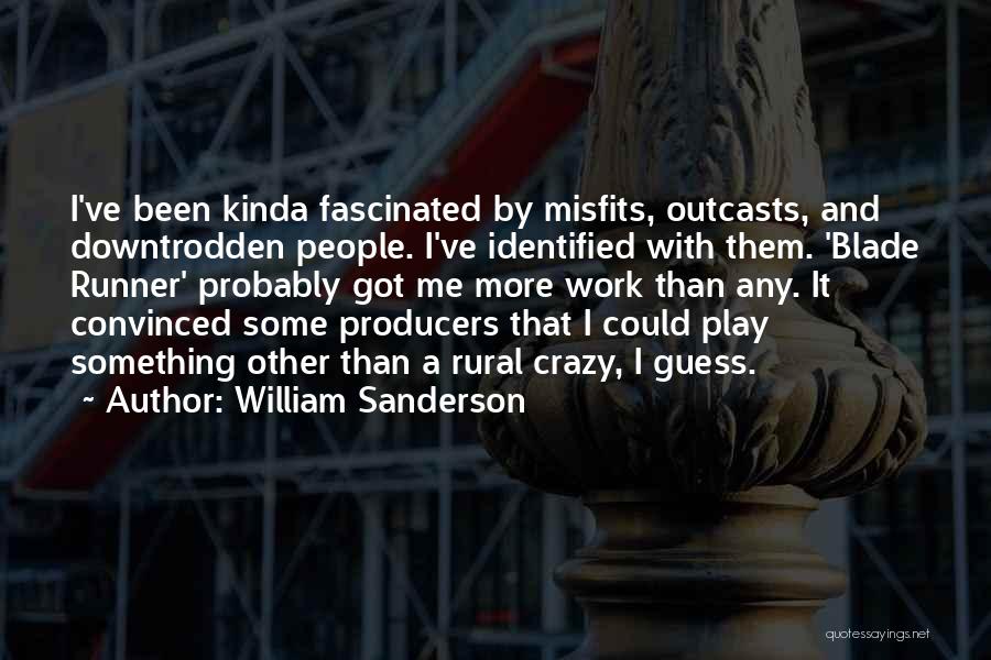 William Sanderson Quotes: I've Been Kinda Fascinated By Misfits, Outcasts, And Downtrodden People. I've Identified With Them. 'blade Runner' Probably Got Me More