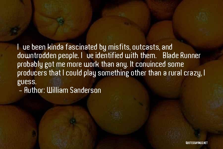 William Sanderson Quotes: I've Been Kinda Fascinated By Misfits, Outcasts, And Downtrodden People. I've Identified With Them. 'blade Runner' Probably Got Me More