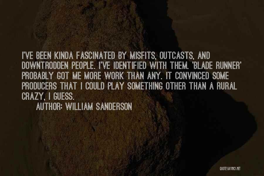 William Sanderson Quotes: I've Been Kinda Fascinated By Misfits, Outcasts, And Downtrodden People. I've Identified With Them. 'blade Runner' Probably Got Me More