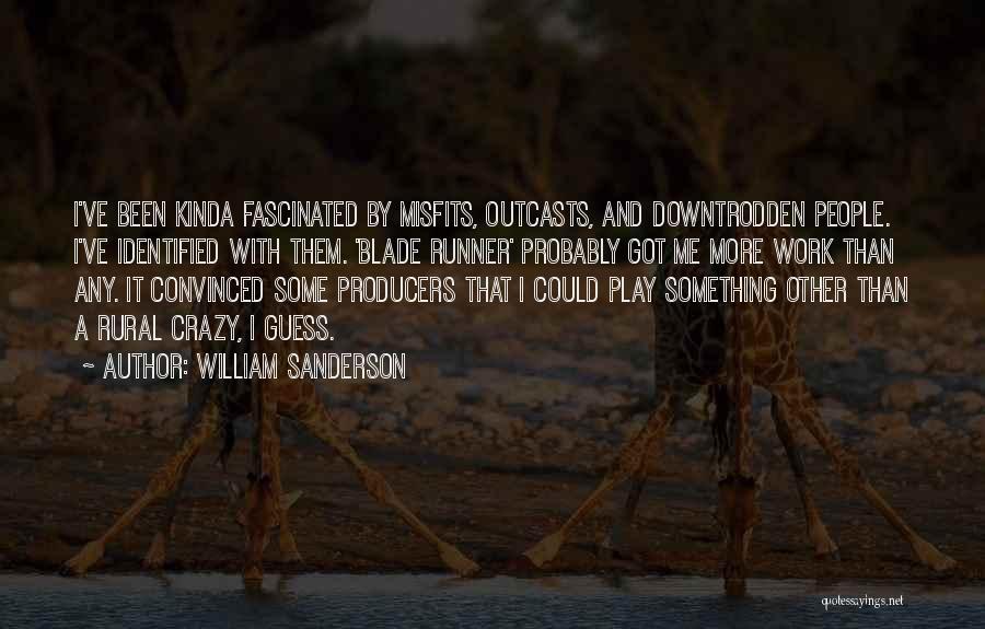 William Sanderson Quotes: I've Been Kinda Fascinated By Misfits, Outcasts, And Downtrodden People. I've Identified With Them. 'blade Runner' Probably Got Me More