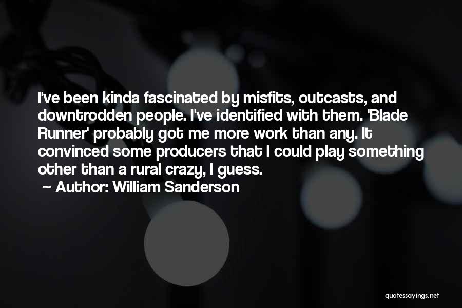 William Sanderson Quotes: I've Been Kinda Fascinated By Misfits, Outcasts, And Downtrodden People. I've Identified With Them. 'blade Runner' Probably Got Me More