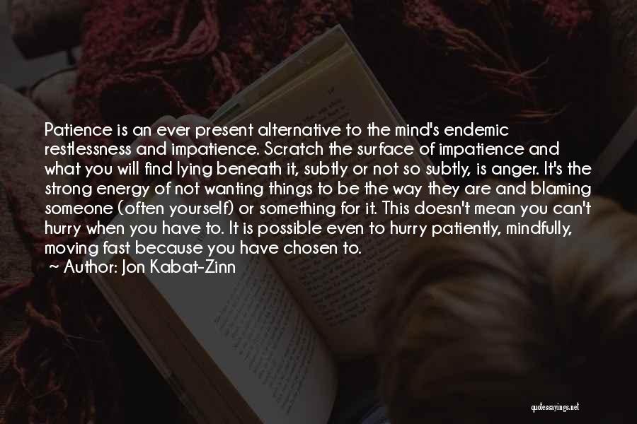 Jon Kabat-Zinn Quotes: Patience Is An Ever Present Alternative To The Mind's Endemic Restlessness And Impatience. Scratch The Surface Of Impatience And What