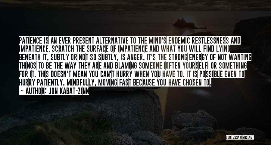 Jon Kabat-Zinn Quotes: Patience Is An Ever Present Alternative To The Mind's Endemic Restlessness And Impatience. Scratch The Surface Of Impatience And What