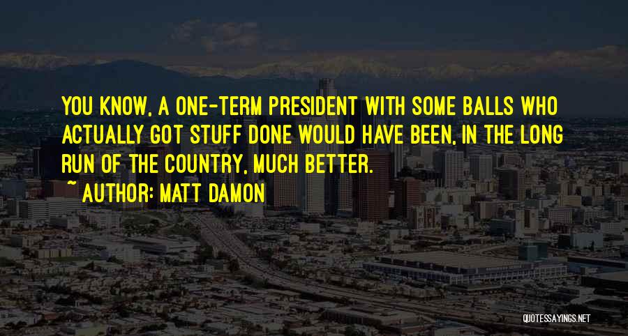Matt Damon Quotes: You Know, A One-term President With Some Balls Who Actually Got Stuff Done Would Have Been, In The Long Run