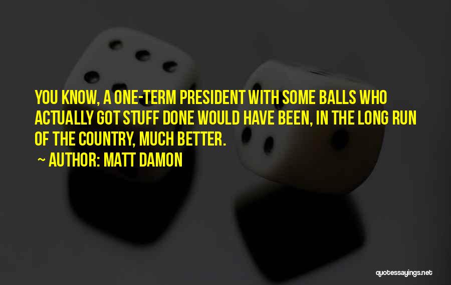 Matt Damon Quotes: You Know, A One-term President With Some Balls Who Actually Got Stuff Done Would Have Been, In The Long Run