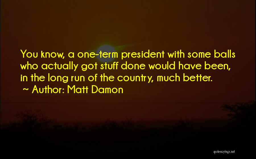 Matt Damon Quotes: You Know, A One-term President With Some Balls Who Actually Got Stuff Done Would Have Been, In The Long Run