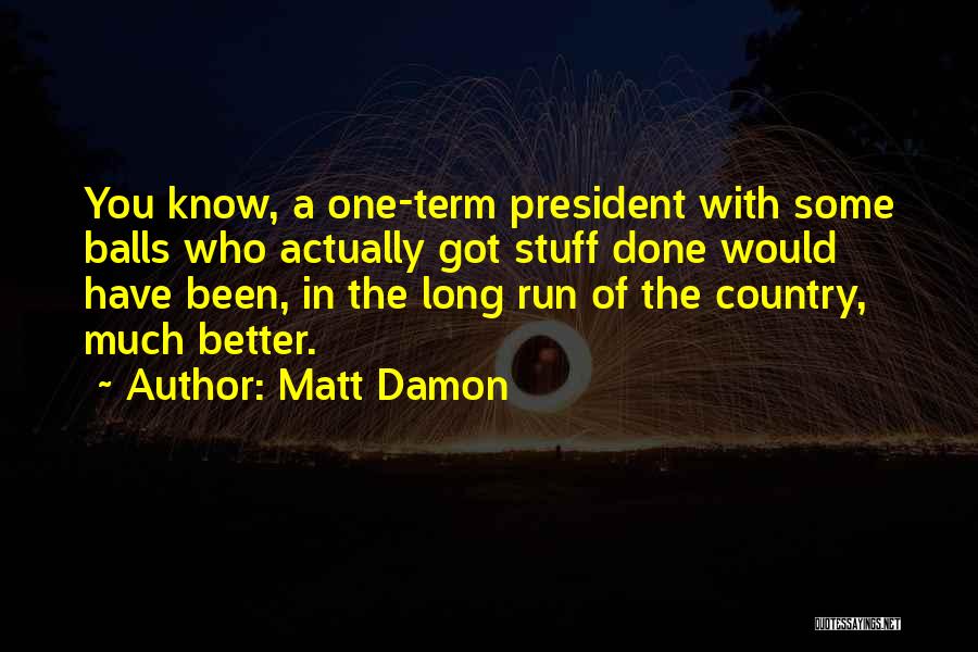 Matt Damon Quotes: You Know, A One-term President With Some Balls Who Actually Got Stuff Done Would Have Been, In The Long Run