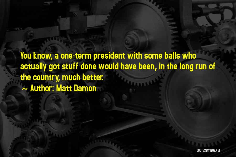 Matt Damon Quotes: You Know, A One-term President With Some Balls Who Actually Got Stuff Done Would Have Been, In The Long Run